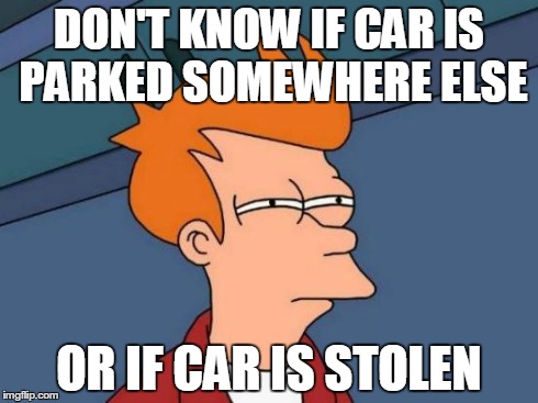 Futurama Fry Meme | DON'T KNOW IF CAR IS PARKED SOMEWHERE ELSE OR IF CAR IS STOLEN | image tagged in memes,futurama fry | made w/ Imgflip meme maker