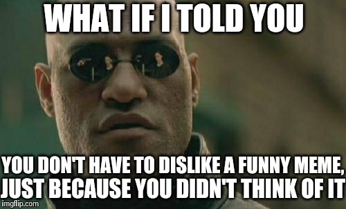 Matrix Morpheus | WHAT IF I TOLD YOU JUST BECAUSE YOU DIDN'T THINK OF IT YOU DON'T HAVE TO DISLIKE A FUNNY MEME, | image tagged in memes,matrix morpheus | made w/ Imgflip meme maker