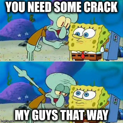 Talk To Spongebob | YOU NEED SOME CRACK MY GUYS THAT WAY | image tagged in memes,talk to spongebob | made w/ Imgflip meme maker