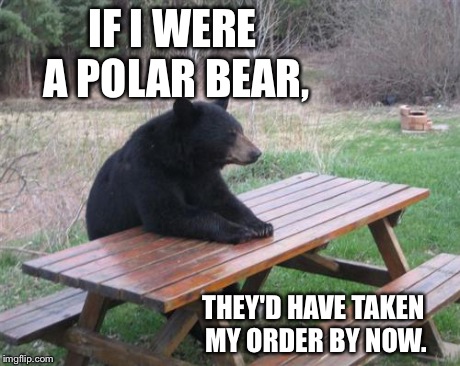 Racism. | IF I WERE A POLAR BEAR, THEY'D HAVE TAKEN MY ORDER BY NOW. | image tagged in memes,bad luck bear,black,racist,food | made w/ Imgflip meme maker