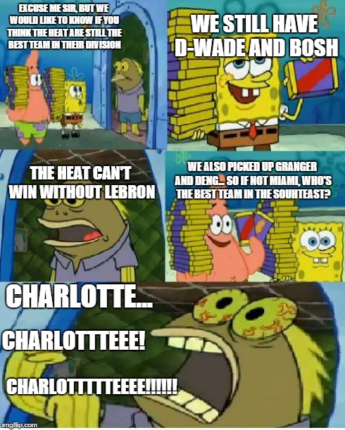 Chocolate Spongebob | EXCUSE ME SIR, BUT WE WOULD LIKE TO KNOW IF YOU THINK THE HEAT ARE STILL THE BEST TEAM IN THEIR DIVISION WE ALSO PICKED UP GRANGER AND DENG. | image tagged in memes,chocolate spongebob,nba,basketball,miami heat,charlotte hornets | made w/ Imgflip meme maker
