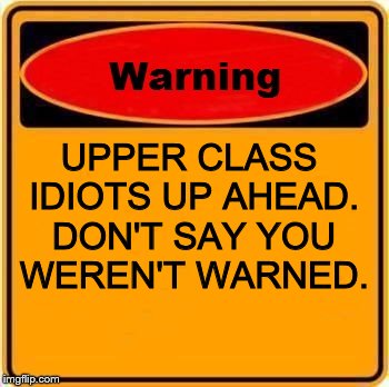 Be wary if you go to Chelsea or London. | UPPER CLASS IDIOTS UP AHEAD. DON'T SAY YOU WEREN'T WARNED. | image tagged in memes,warning sign,british,idiots | made w/ Imgflip meme maker