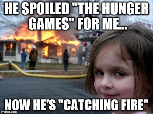 Disaster Girl | HE SPOILED "THE HUNGER GAMES" FOR ME... NOW HE'S "CATCHING FIRE" | image tagged in memes,disaster girl | made w/ Imgflip meme maker