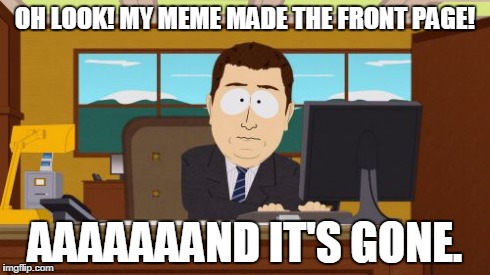 Aaaaand Its Gone | OH LOOK! MY MEME MADE THE FRONT PAGE! AAAAAAAND IT'S GONE. | image tagged in memes,aaaaand its gone | made w/ Imgflip meme maker