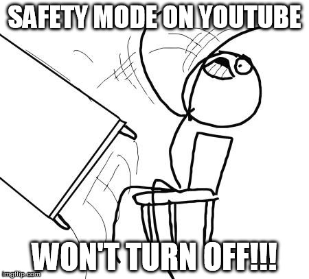 I don't know how it turned on, but it won't turn off. | SAFETY MODE ON YOUTUBE WON'T TURN OFF!!! | image tagged in memes,table flip guy | made w/ Imgflip meme maker