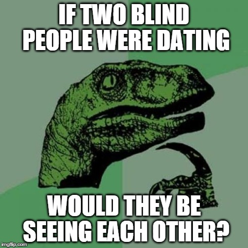 Philosoraptor | IF TWO BLIND PEOPLE WERE DATING WOULD THEY BE SEEING EACH OTHER? | image tagged in memes,philosoraptor | made w/ Imgflip meme maker