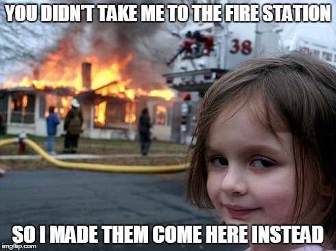 Disaster Girl | YOU DIDN'T TAKE ME TO THE FIRE STATION SO I MADE THEM COME HERE INSTEAD | image tagged in memes,disaster girl | made w/ Imgflip meme maker