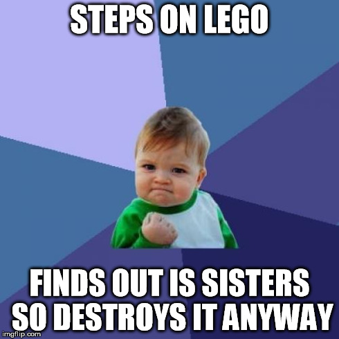 STEPS ON LEGO FINDS OUT IS SISTERS SO DESTROYS IT ANYWAY | image tagged in memes,success kid | made w/ Imgflip meme maker
