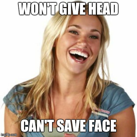 Get over it | WON'T GIVE HEAD CAN'T SAVE FACE | image tagged in memes,friend zone fiona | made w/ Imgflip meme maker