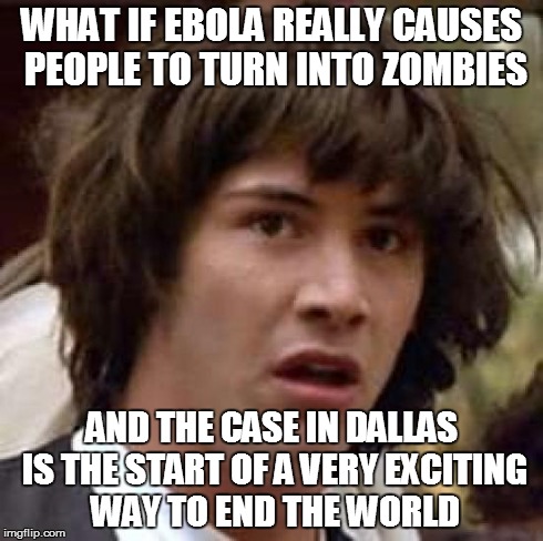Zombies Doe? | WHAT IF EBOLA REALLY CAUSES PEOPLE TO TURN INTO ZOMBIES AND THE CASE IN DALLAS IS THE START OF A VERY EXCITING WAY TO END THE WORLD | image tagged in memes,conspiracy keanu,zombies,ebola,true story,lol | made w/ Imgflip meme maker