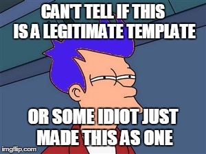 Blue Futurama Fry Meme | CAN'T TELL IF THIS IS A LEGITIMATE TEMPLATE OR SOME IDIOT JUST MADE THIS AS ONE | image tagged in memes,blue futurama fry | made w/ Imgflip meme maker