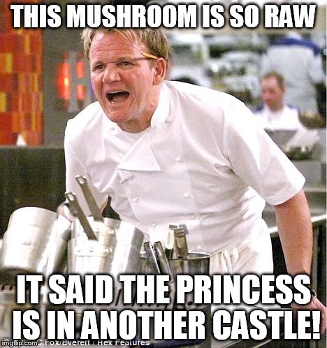 Chef Gordon Ramsay | THIS MUSHROOM IS SO RAW IT SAID THE PRINCESS IS IN ANOTHER CASTLE! | image tagged in memes,chef gordon ramsay | made w/ Imgflip meme maker