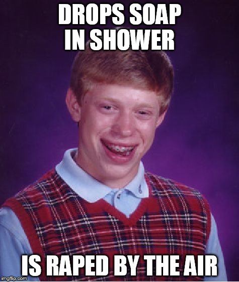 Bad Luck Brian Meme | DROPS SOAP IN SHOWER IS **PED BY THE AIR | image tagged in memes,bad luck brian | made w/ Imgflip meme maker