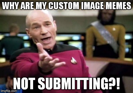 Imgflip 2: Tableflip | WHY ARE MY CUSTOM IMAGE MEMES NOT SUBMITTING?! | image tagged in memes,picard wtf,imgflip,table flip,submissions,help me | made w/ Imgflip meme maker