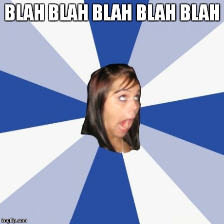 Annoying Facebook Girl | BLAH BLAH BLAH BLAH BLAH | image tagged in memes,annoying facebook girl | made w/ Imgflip meme maker