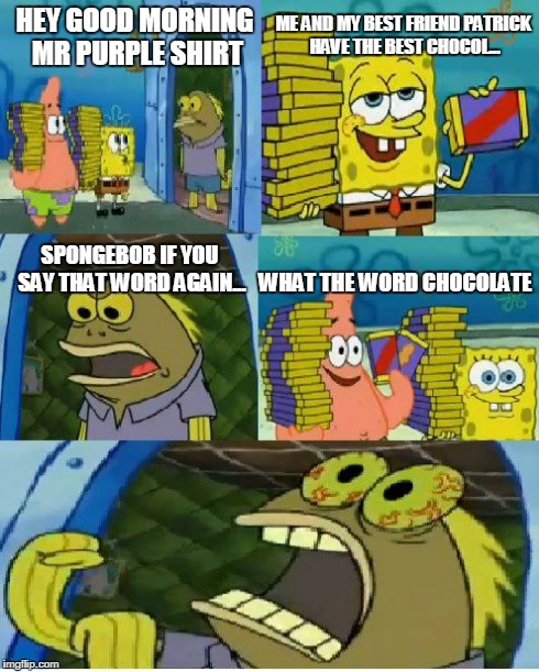 Chocolate Spongebob Meme | HEY GOOD MORNING MR PURPLE SHIRT ME AND MY BEST FRIEND PATRICK HAVE THE BEST CHOCOL... SPONGEBOB IF YOU SAY THAT WORD AGAIN... WHAT THE WORD | image tagged in memes,chocolate spongebob | made w/ Imgflip meme maker