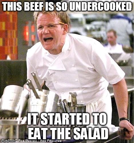 Chef Gordon Ramsay | THIS BEEF IS SO UNDERCOOKED IT STARTED TO EAT THE SALAD | image tagged in memes,chef gordon ramsay | made w/ Imgflip meme maker