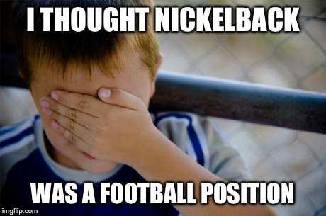 Confession Kid | I THOUGHT NICKELBACK WAS A FOOTBALL POSITION | image tagged in memes,confession kid,football,funny | made w/ Imgflip meme maker