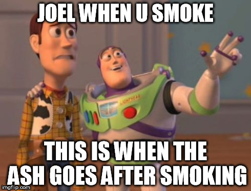 X, X Everywhere Meme | JOEL WHEN U SMOKE THIS IS WHEN THE ASH GOES AFTER SMOKING | image tagged in memes,x x everywhere | made w/ Imgflip meme maker