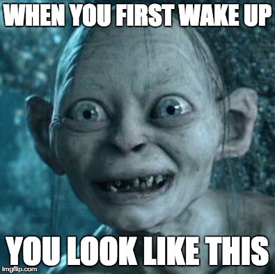 Gollum Meme | WHEN YOU FIRST WAKE UP YOU LOOK LIKE THIS | image tagged in memes,gollum | made w/ Imgflip meme maker