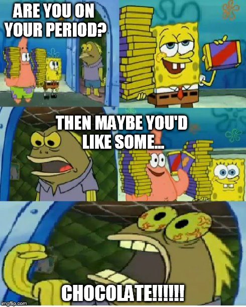Chocolate Spongebob | ARE YOU ON YOUR PERIOD? CHOCOLATE!!!!!! THEN MAYBE YOU'D LIKE SOME... | image tagged in memes,chocolate spongebob | made w/ Imgflip meme maker