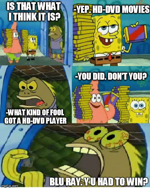 Remains of the last format war | IS THAT WHAT I THINK IT IS? -YEP. HD-DVD MOVIES -WHAT KIND OF FOOL GOT A HD-DVD PLAYER -YOU DID. DON'T YOU? BLU RAY. Y U HAD TO WIN? | image tagged in memes,chocolate spongebob | made w/ Imgflip meme maker