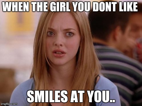 OMG Karen | WHEN THE GIRL YOU DONT LIKE SMILES AT YOU.. | image tagged in memes,omg karen | made w/ Imgflip meme maker