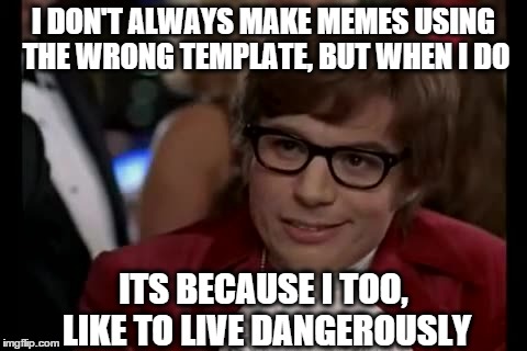 The World's Most Interesting International Man of Mystery | I DON'T ALWAYS MAKE MEMES USING THE WRONG TEMPLATE, BUT WHEN I DO ITS BECAUSE I TOO, LIKE TO LIVE DANGEROUSLY | image tagged in memes,i too like to live dangerously | made w/ Imgflip meme maker