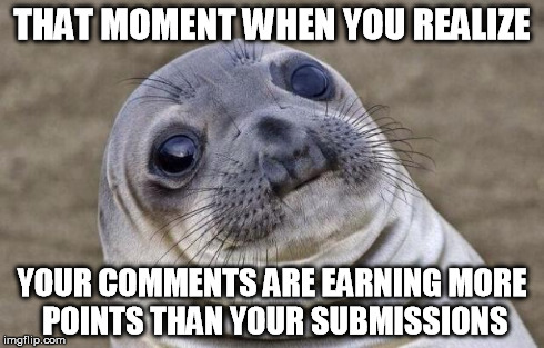 one of those slow inspiration weeks | THAT MOMENT WHEN YOU REALIZE YOUR COMMENTS ARE EARNING MORE POINTS THAN YOUR SUBMISSIONS | image tagged in memes,awkward moment sealion | made w/ Imgflip meme maker