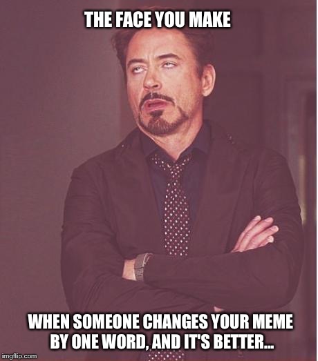 Face You Make Robert Downey Jr | THE FACE YOU MAKE WHEN SOMEONE CHANGES YOUR MEME BY ONE WORD, AND IT'S BETTER... | image tagged in memes,face you make robert downey jr | made w/ Imgflip meme maker