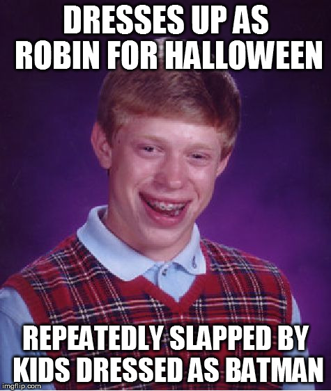 Bad Luck Brian | DRESSES UP AS ROBIN FOR HALLOWEEN REPEATEDLY SLAPPED BY KIDS DRESSED AS BATMAN | image tagged in memes,bad luck brian,batman slapping robin,batman,halloween,funny | made w/ Imgflip meme maker