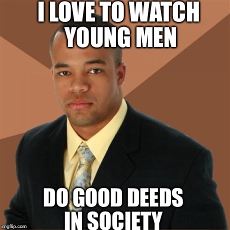 Successful Black Man Meme | I LOVE TO WATCH YOUNG MEN DO GOOD DEEDS IN SOCIETY | image tagged in memes,successful black man | made w/ Imgflip meme maker