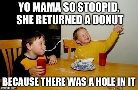 Yo Mamas So Fat Meme | YO MAMA SO STOOPID, SHE RETURNED A DONUT BECAUSE THERE WAS A HOLE IN IT | image tagged in memes,yo mamas so fat | made w/ Imgflip meme maker