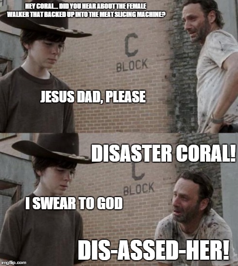Rick and Carl Meme | HEY CORAL... DID YOU HEAR ABOUT THE FEMALE WALKER THAT BACKED UP INTO THE MEAT SLICING MACHINE? JESUS DAD, PLEASE DISASTER CORAL! I SWEAR TO | image tagged in memes,rick and carl,HeyCarl | made w/ Imgflip meme maker