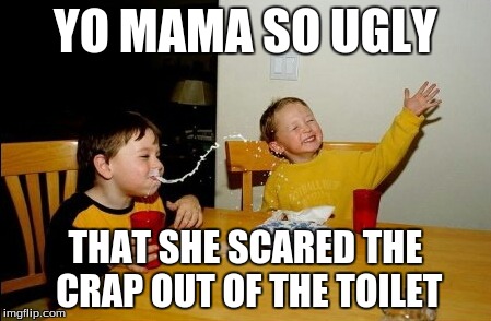 Yo Mamas So Fat Meme | YO MAMA SO UGLY THAT SHE SCARED THE CRAP OUT OF THE TOILET | image tagged in memes,yo mamas so fat | made w/ Imgflip meme maker