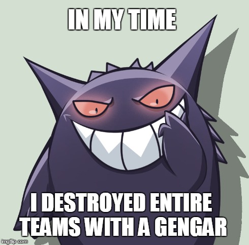 In my Time! | IN MY TIME I DESTROYED ENTIRE TEAMS WITH A GENGAR | image tagged in pokemon,memes,gengar,pokemon red | made w/ Imgflip meme maker