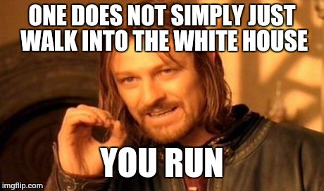 Whitehouse, one does not | ONE DOES NOT SIMPLY JUST WALK INTO THE WHITE HOUSE YOU RUN | image tagged in memes,one does not simply | made w/ Imgflip meme maker