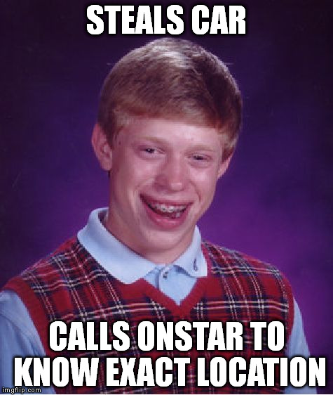 Bad Luck Brian Meme | STEALS CAR CALLS ONSTAR TO KNOW EXACT LOCATION | image tagged in memes,bad luck brian | made w/ Imgflip meme maker