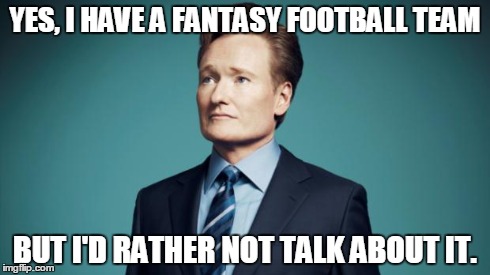 Sentences that have never been said. | YES, I HAVE A FANTASY FOOTBALL TEAM BUT I'D RATHER NOT TALK ABOUT IT. | image tagged in sentences that have never been said,memes,funny,sports,tv,football | made w/ Imgflip meme maker