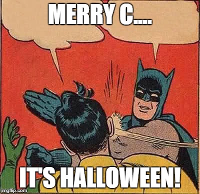 Batman Slapping Robin Meme | MERRY C.... IT'S HALLOWEEN! | image tagged in memes,batman slapping robin | made w/ Imgflip meme maker