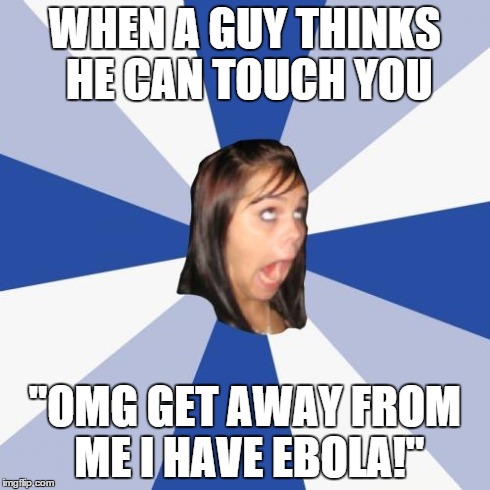 OMG Dude | WHEN A GUY THINKS HE CAN TOUCH YOU "OMG GET AWAY FROM ME I HAVE EBOLA!" | image tagged in memes,annoying facebook girl,ebola,omg | made w/ Imgflip meme maker