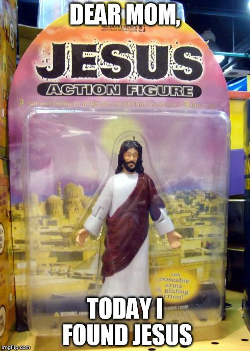 Found Jesus | DEAR MOM, TODAY I FOUND JESUS | image tagged in religion,anti religion,jesus | made w/ Imgflip meme maker