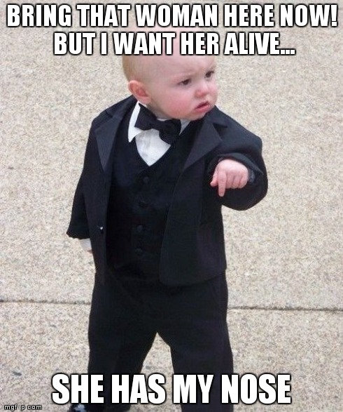 Baby Godfather | BRING THAT WOMAN HERE NOW! BUT I WANT HER ALIVE... SHE HAS MY NOSE | image tagged in memes,baby godfather | made w/ Imgflip meme maker