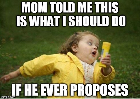 Chubby Bubbles Girl | MOM TOLD ME THIS IS WHAT I SHOULD DO IF HE EVER PROPOSES | image tagged in memes,chubby bubbles girl | made w/ Imgflip meme maker