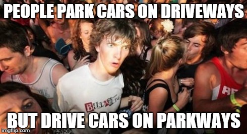 Thanks, English. | PEOPLE PARK CARS ON DRIVEWAYS BUT DRIVE CARS ON PARKWAYS | image tagged in memes,sudden clarity clarence | made w/ Imgflip meme maker