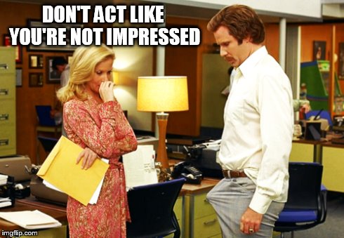 DON'T ACT LIKE YOU'RE NOT IMPRESSED | image tagged in anchorman,ron burgundy | made w/ Imgflip meme maker