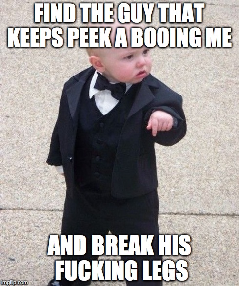 Baby Godfather | FIND THE GUY THAT KEEPS PEEK A BOOING ME AND BREAK HIS F**KING LEGS | image tagged in memes,baby godfather | made w/ Imgflip meme maker