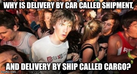 Sudden Clarity Clarence | WHY IS DELIVERY BY CAR CALLED SHIPMENT, AND DELIVERY BY SHIP CALLED CARGO? | image tagged in memes,sudden clarity clarence | made w/ Imgflip meme maker