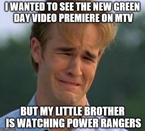 1990s First World Problems | I WANTED TO SEE THE NEW GREEN DAY VIDEO PREMIERE ON MTV BUT MY LITTLE BROTHER IS WATCHING POWER RANGERS | image tagged in memes,1990s first world problems | made w/ Imgflip meme maker