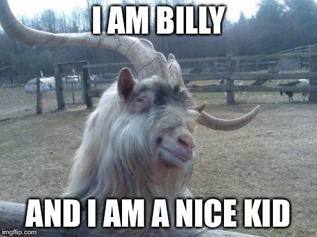 I AM BILLY AND I AM A NICE KID | image tagged in ridiculously photogenic goat | made w/ Imgflip meme maker